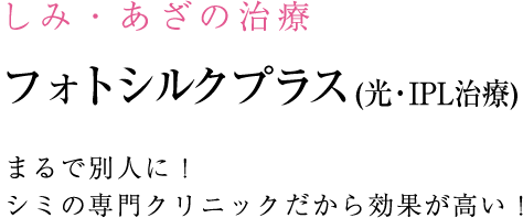 フォトシルクプラス まるで別人に！ シミの専門クリニックだから効果が高い！